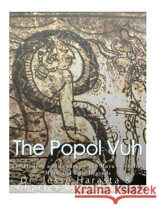 The Popol Vuh: The History and Legacy of the Maya's Creation Myth and Epic Legends Charles River Editors                    Jesse Harasta 9781548984779 Createspace Independent Publishing Platform
