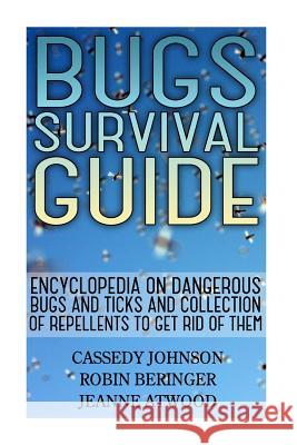 Bugs Survival Guide: Encyclopedia On Dangerous Bugs And Ticks And Collection Of Repellents To Get Rid Of Them Atwood, Jeanne 9781548986773