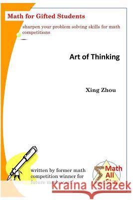 Art of Thinking: Math for Gifted Students Xing Zhou 9781548989729 Createspace Independent Publishing Platform