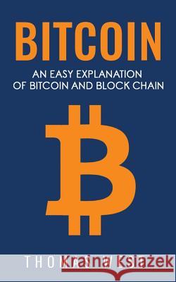 Bitcoin: An Easy Explaination of Bitcoin and Blockchain Thomas West 9781548990374