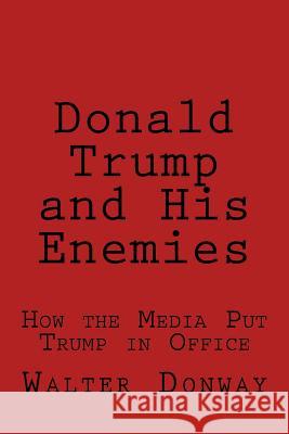 Donald Trump and His Enemies: How the Media Put Trump in Office Walter Donway 9781548990640 Createspace Independent Publishing Platform