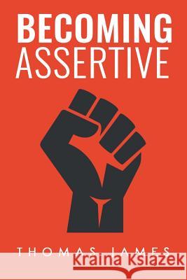 Becoming Assertive: A Guide To Take Control of Your Life James, Thomas 9781548990695 Createspace Independent Publishing Platform