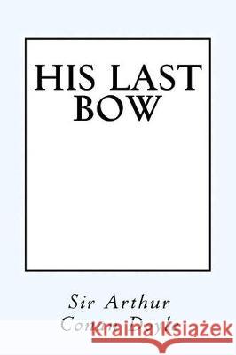 His Last Bow: Some Reminiscences of Sherlock Holmes Sir Arthur Conan Doyle Taylor Anderson 9781548991326 Createspace Independent Publishing Platform