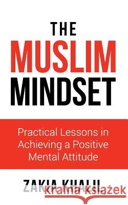 The Muslim Mindset: Practical Lessons in Achieving a Positive Mental Attitude Zakia Khalil 9781548994457 Createspace Independent Publishing Platform