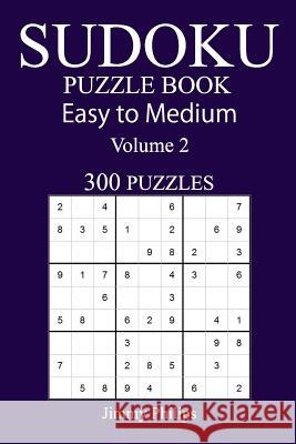 300 Easy to Medium Sudoku Puzzle Book Jimmy Philips 9781548997304