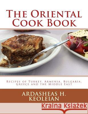The Oriental Cook Book: Recipes of Turkey, Armenia, Bulgaria, Greece and the Middle East Ardasheas H. Keoleian Miss Georgia Goodblood 9781548998226 Createspace Independent Publishing Platform