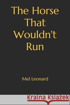 The Horse That Wouldn't Run: A Novel by Mel Leonard Mel Leonard 9781549500381 Independently Published