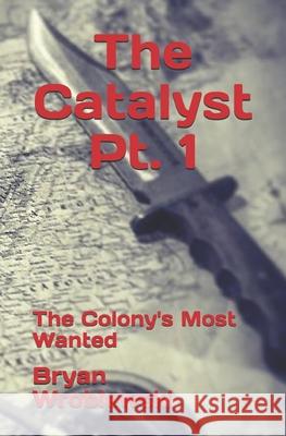 The Catalyst Pt. 1: The Colony's Most Wanted Bryan Wroblewski 9781549510540 Independently Published