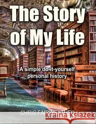 The Story of My Life: A simple do-it-yourself personal history. Chris Fairweather 9781549512322 Independently Published