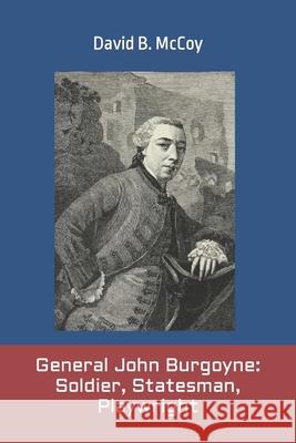 General John Burgoyne: Soldier, Statesman, Playwright David B. McCoy 9781549518485 Independently Published