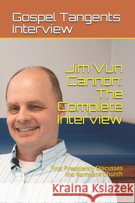 Jim Vun Cannon: The Complete Interview: First Presidency Discusses the Remnant Church Rick Bennett Jim Vu Gospel Tangents Interview 9781549519505