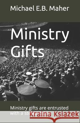 Ministry Gifts: Ministry gifts are entrusted with a stewardship Michael E B Maher 9781549525377 Independently Published