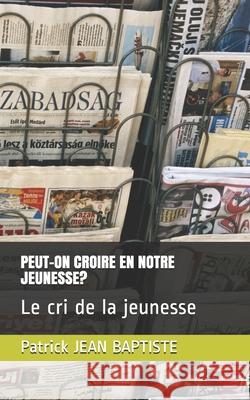 Peut-On Croire En Notre Jeunesse?: Le cri de la jeunesse Patrick Jean Baptiste 9781549527487