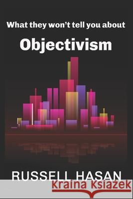 What They Won't Tell You about Objectivism: Thoughts on the Objectivist Philosophy in the Post-Randian Era Russell Hasan 9781549528439 Independently Published