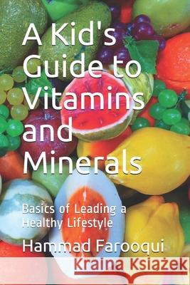 A Kid's Guide to Vitamins and Minerals: Basics of Leading a Healthy Lifestyle Hammad Farooqui 9781549534270 Independently Published