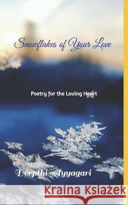 Snowflakes of Your Love: Poetry for the Loving Heart Deepthi Ayyagari 9781549538964 Independently Published