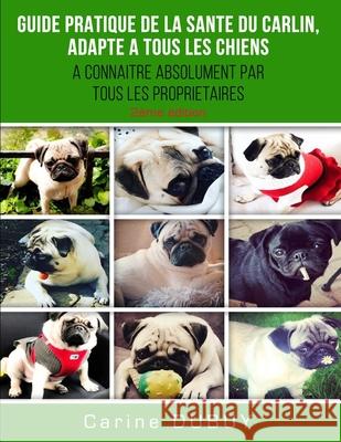 Guide Pratique de la Sante Du Carlin, Adapte a Tous Les Chiens: A Connaitre Absolument Par Tous Les Proprietaires Carine Dubuy 9781549545344