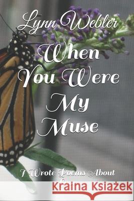 When You Were My Muse: I Wrote Poems About Love Lynn Webler 9781549550478 Independently Published