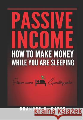 How to Make Money While You Are Sleeping: Passive Income Generating Junkie Brandon K. Gates 9781549566639 Independently Published