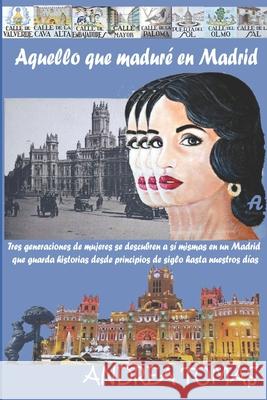 Aquello que maduré en Madrid: Tres generaciones de mujeres se descubren a sí mismas en un Madrid que guarda historias desde principios de siglo hast Junyent, Carmen 9781549571879