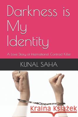 Darkness Is My Identity: A Love Story of International Contract Killer Kunal Saha 9781549585746 Independently Published
