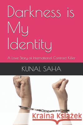 Darkness Is My Identity: A Love Story of International Contract Killer Kunal Saha 9781549585746