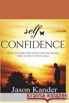 Self-Confidence: How to Overcome Your Limiting Beliefs and Achieve Your Goals Jason Kander 9781549588488