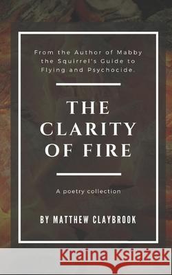 The Clarity of Fire Laura K. Claybrook Matthew G. Claybrook 9781549600265 Independently Published