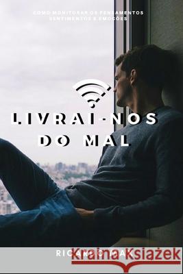 Livrai-nos do mal: Como monitorar os pensamentos, sentimentos e emo??es Ricardo Max 9781549624506 Independently Published