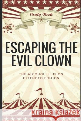 Escaping the Evil Clown: The Alcohol Illusion Extended Edition Craig Beck 9781549626241 Independently Published