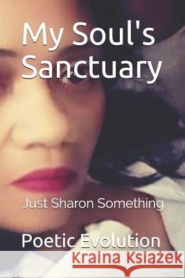 Just Sharon Something: My Soul's Sanctuary Poetic Evolution 9781549630132