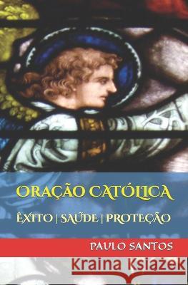 Oracao catolica: saude, exito, prosperidade!: Ore com fe, seja atendido! Editora Agape-Vaticano Paulo Santos  9781549642555