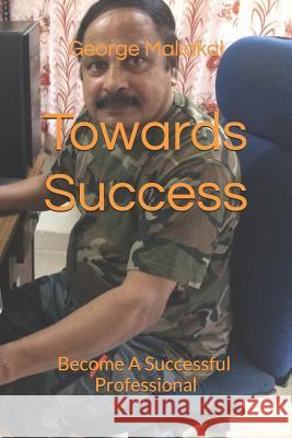 Towards Success: Become a Successful Professional George Maliakal 9781549647383 Independently Published