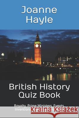 British History Quiz Book: Royalty, Prime Ministers, Events, Inventions, Literature and More Joanne Hayle 9781549649264