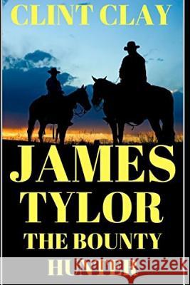 James Tylor: The Bounty Hunter: A Western Adventure Clint Clay 9781549649417