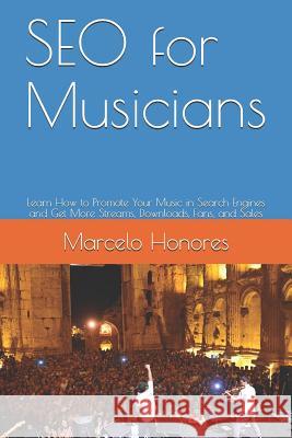 SEO for Musicians: Learn How to Promote Your Music in Search Engines and Get More Streams, Downloads, Fans, and Sales Honores, Marcelo 9781549652721 Independently Published