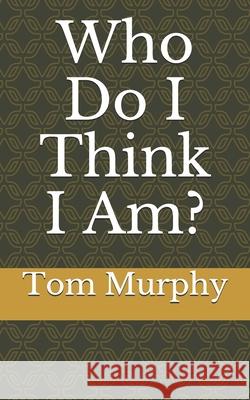 Who Do I Think I Am?: Part 1 Tom Murphy 9781549655142 Independently Published