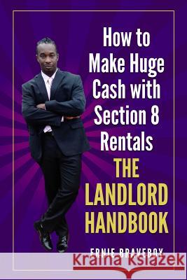 How to Make Huge Cash with Section 8 Rentals the Landlord Handbook: realestate 101 Ernie Braveboy 9781549657641 Independently Published