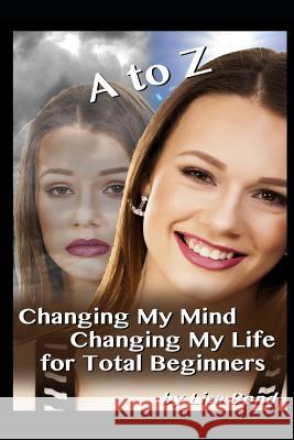 A to Z Changing My Mind Changing My Life for Total Beginners Lisa Bond 9781549663475 Independently Published