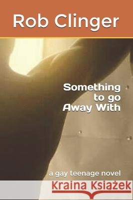 Something to Go Away with: A Gay Teenage Novel Clinger 9781549671197
