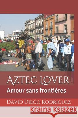 Aztec Lover: Amour sans frontières Rodríguez, David Diego 9781549678202