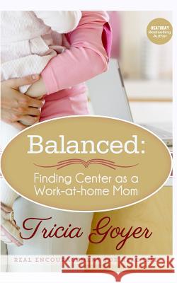 Balanced: Finding Center as a Work-at-Home Mom Goyer, Tricia 9781549682971