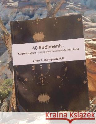 40 Rudiments: Torrent of Rhythm Split Into Understandable Bite-Size Pieces Brian Thompson 9781549692093 Independently Published