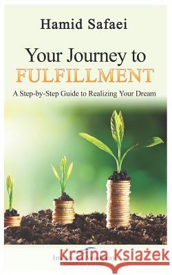 Your Journey to Fulfillment: A Step-By-Step Guide to Realizing Your Dream Hamid Safaei 9781549694752