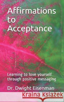 Affirmations to Acceptance: Learning to love yourself through positive messaging Dwight Eisenman 9781549702747