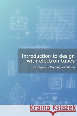 Introduction to design with electron tubes Jose Ignacio Dominguez Simon 9781549714184