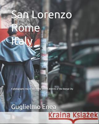 San Lorenzo Rome Italy: A photographic trip to one of the ancient districts of the Eternal City Enea, Guglielmo 9781549716799
