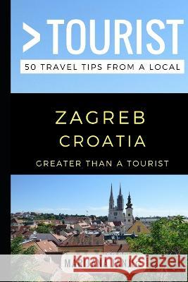 Greater Than a Tourist - Zagreb Croatia: 50 Travel Tips from a Local Greater Than a Tourist, Marijana Janjic 9781549722844 Independently Published