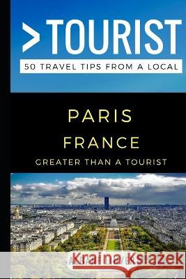 Greater Than a Tourist - Paris France: 50 Travel Tips from a Local Greater Than a. Tourist Albane Linyer 9781549722899 Independently Published