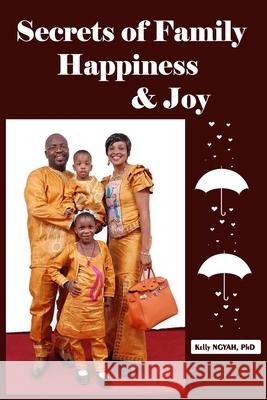 Secrets of Family Happiness and Joy Kelly Ngyah 9781549723599 Independently Published